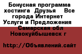 Бонусная программа хостинга «Друзья» - Все города Интернет » Услуги и Предложения   . Самарская обл.,Новокуйбышевск г.